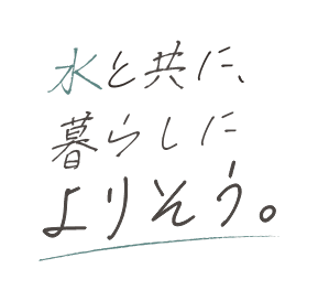 水と共に、暮らしによりそう。