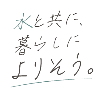 水と共に暮らしによりそう。