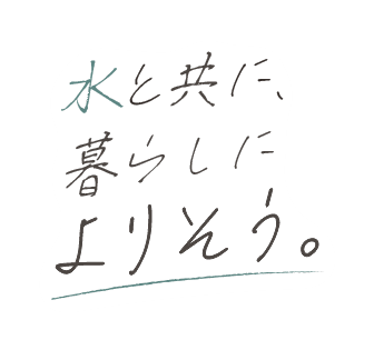 水と共に、暮らしによりそう。